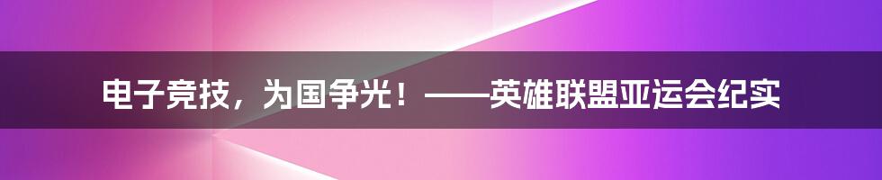 电子竞技,为国争光!——英雄联盟亚运会纪实