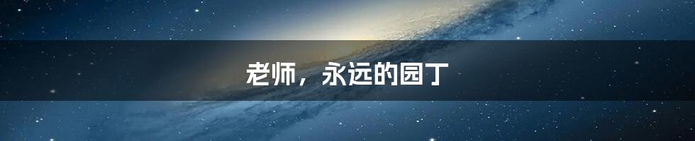 老师，永远的园丁