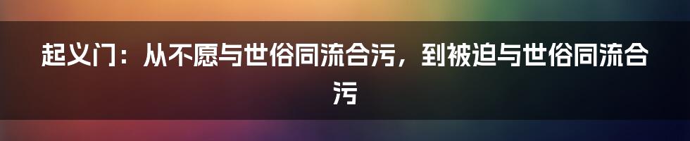 起义门:从不愿与世俗同流合污,到被迫与世俗同流合污