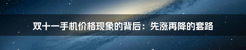 双十一手机价格现象的背后：先涨再降的套路