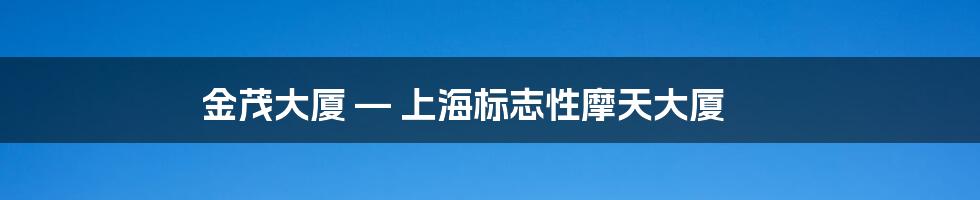 金茂大厦 — 上海标志性摩天大厦