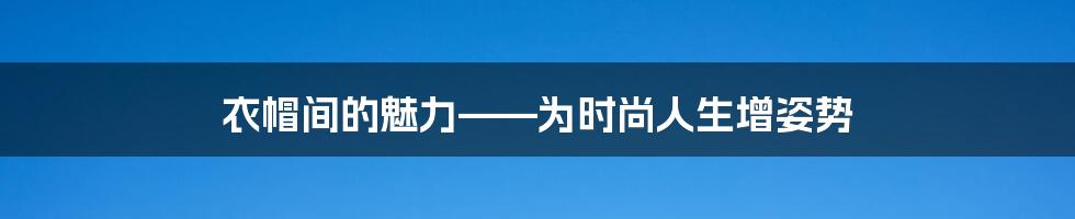 衣帽间的魅力——为时尚人生增姿势