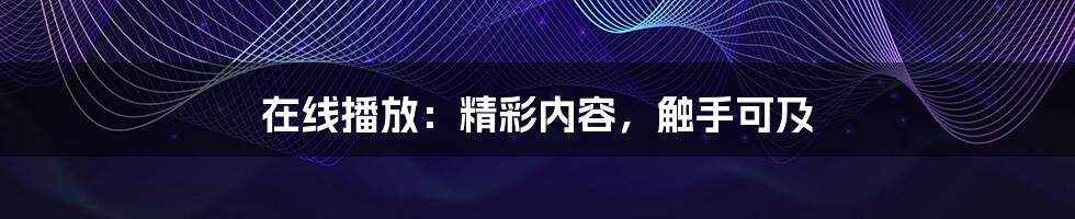在线播放：精彩内容，触手可及