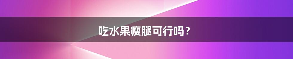 吃水果瘦腿可行吗？