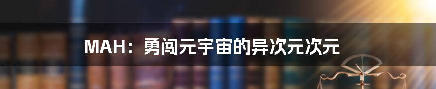 MAH:勇闯元宇宙的异次元次元