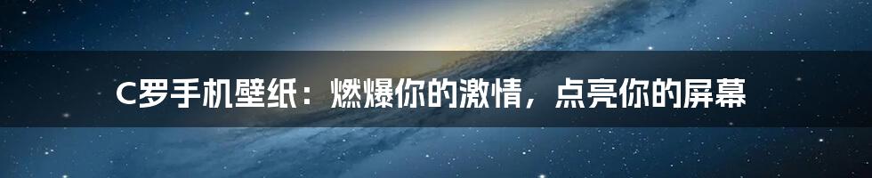 C罗手机壁纸:燃爆你的激情,点亮你的屏幕