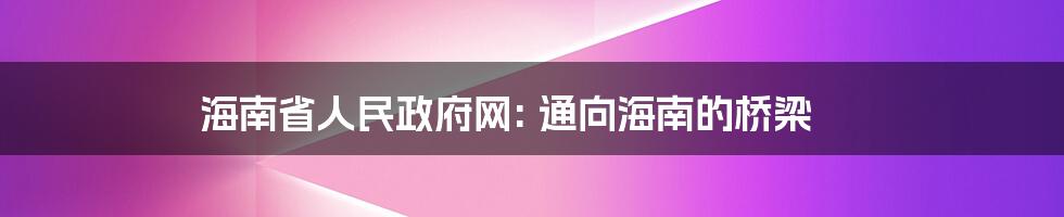 海南省人民政府网: 通向海南的桥梁