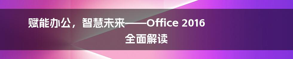 赋能办公，智慧未来——Office 2016 全面解读