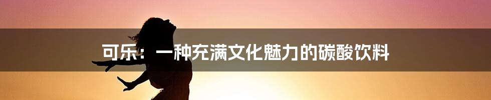 可乐：一种充满文化魅力的碳酸饮料