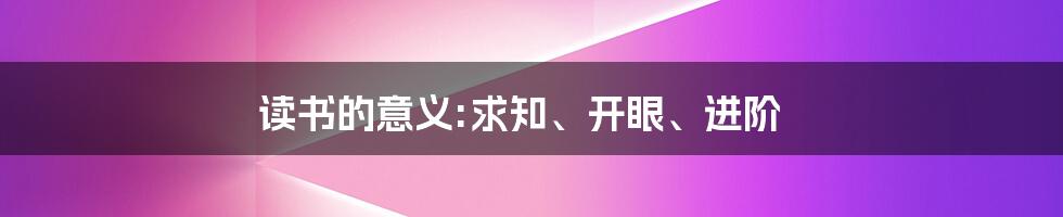 读书的意义:求知、开眼、进阶