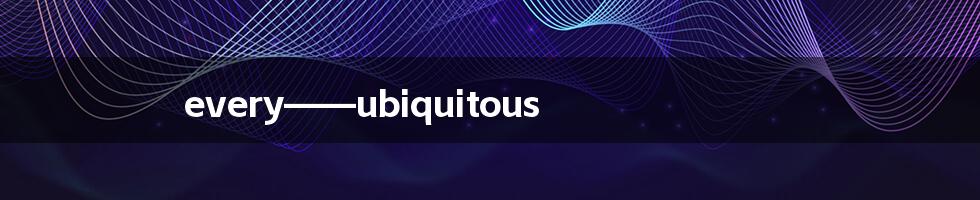every——ubiquitous
