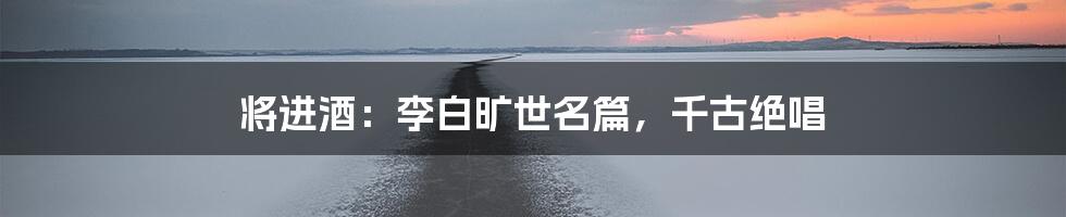 将进酒：李白旷世名篇，千古绝唱