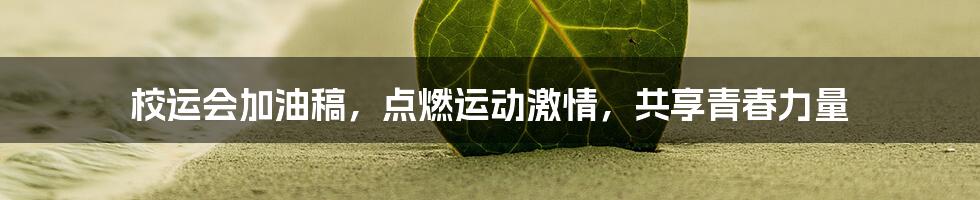 校运会加油稿,点燃运动激情,共享青春力量