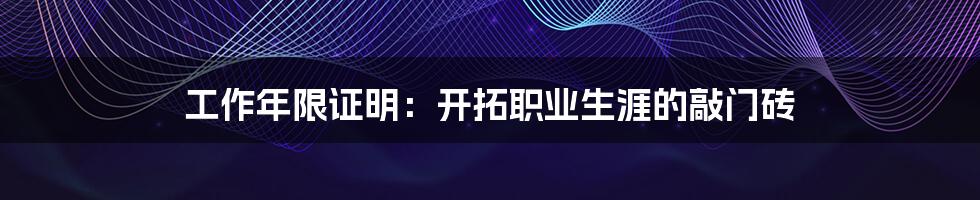 工作年限证明:开拓职业生涯的敲门砖