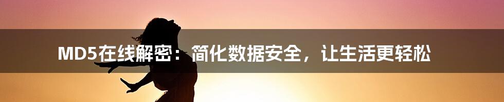 MD5在线解密:简化数据安全,让生活更轻松