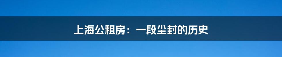 上海公租房：一段尘封的历史