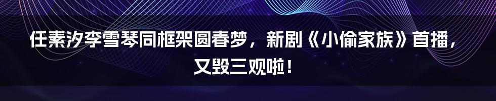 任素汐李雪琴同框架圆春梦，新剧《小偷家族》首播，又毁三观啦！