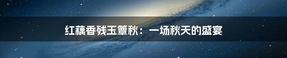 红藕香残玉簟秋：一场秋天的盛宴