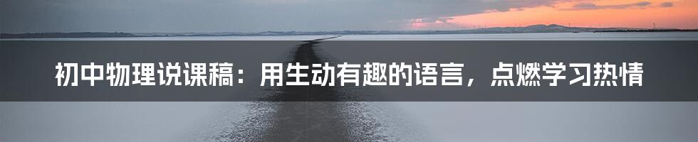 初中物理说课稿:用生动有趣的语言,点燃学习热情