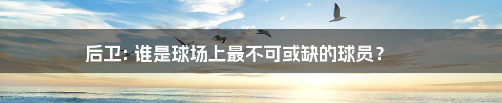 后卫: 谁是球场上最不可或缺的球员？