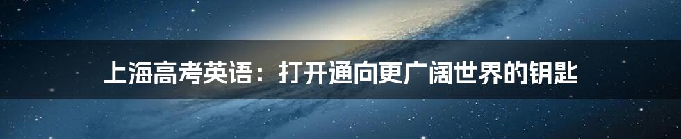 上海高考英语：打开通向更广阔世界的钥匙