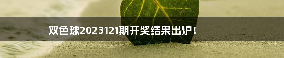 双色球2023121期开奖结果出炉!