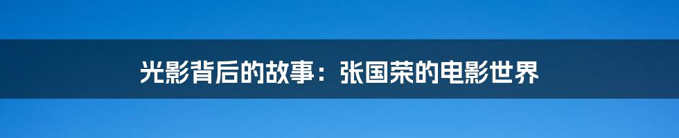 光影背后的故事:张国荣的电影世界