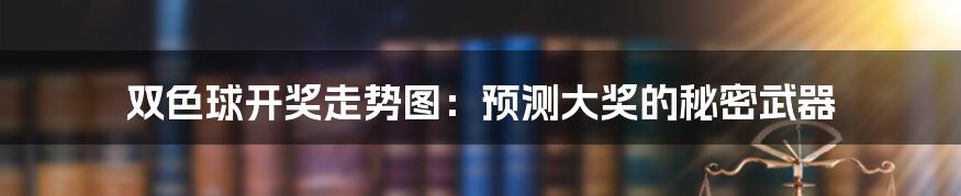 双色球开奖走势图：预测大奖的秘密武器