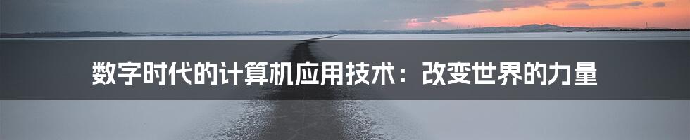 数字时代的计算机应用技术：改变世界的力量