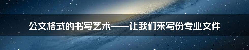 公文格式的书写艺术——让我们来写份专业文件