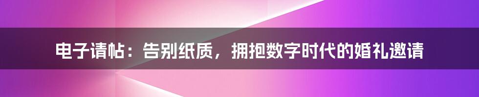 电子请帖:告别纸质,拥抱数字时代的婚礼邀请