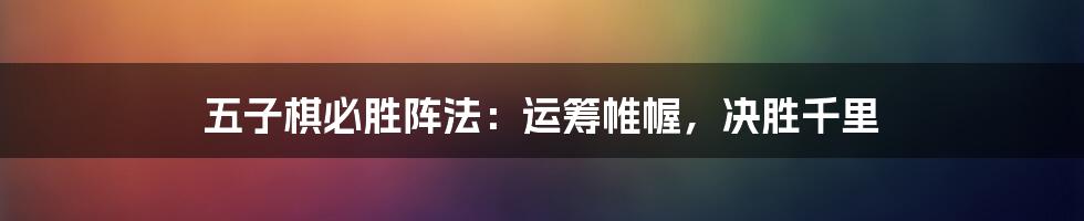 五子棋必胜阵法:运筹帷幄,决胜千里