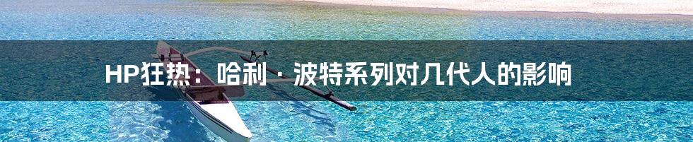 HP狂热:哈利·波特系列对几代人的影响