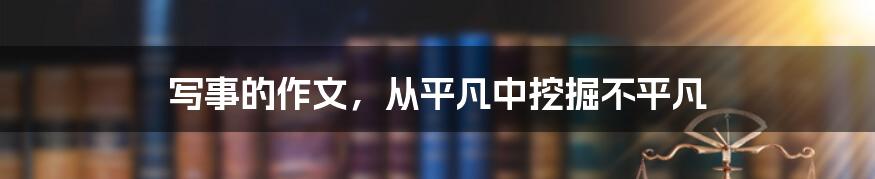 写事的作文，从平凡中挖掘不平凡