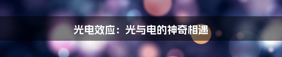 光电效应：光与电的神奇相遇