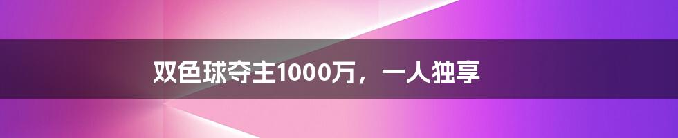 双色球夺主1000万,一人独享