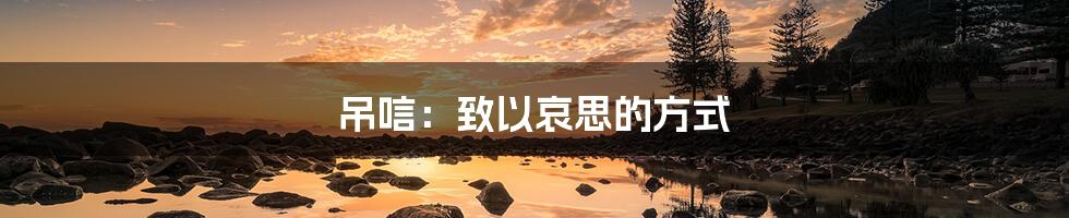吊唁:致以哀思的方式