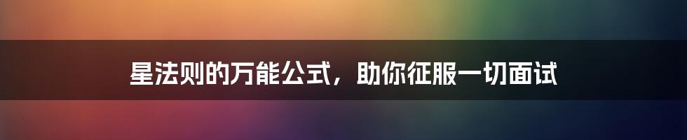 星法则的万能公式，助你征服一切面试