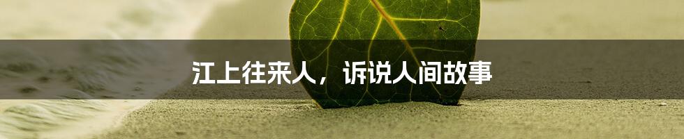 江上往来人,诉说人间故事