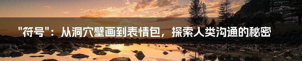 "符号":从洞穴壁画到表情包,探索人类沟通的秘密