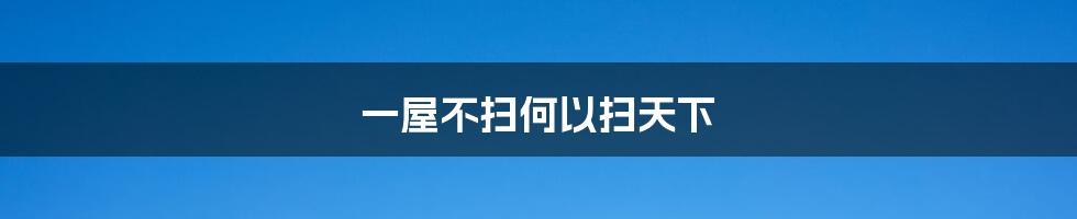 一屋不扫何以扫天下