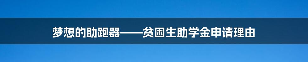 梦想的助跑器——贫困生助学金申请理由