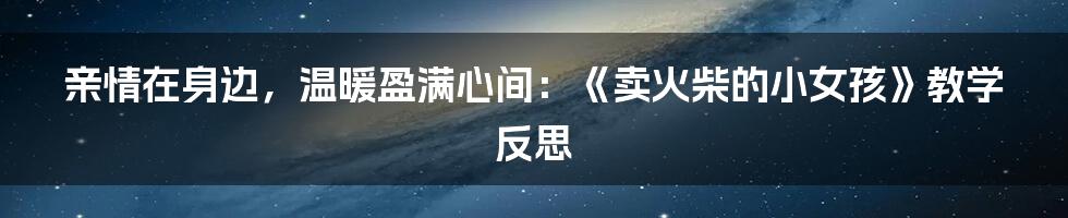 亲情在身边，温暖盈满心间：《卖火柴的小女孩》教学反思