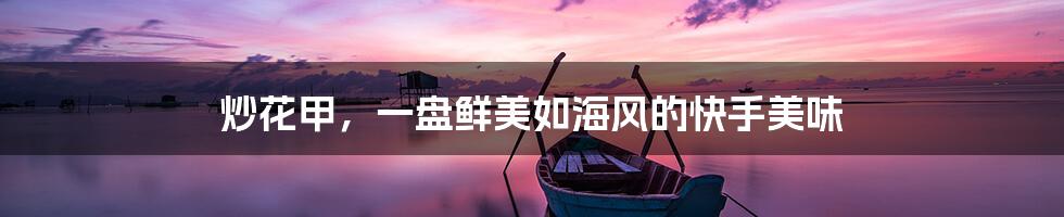 炒花甲,一盘鲜美如海风的快手美味