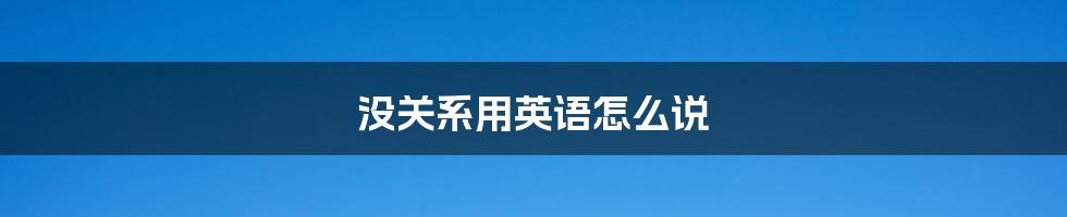 没关系用英语怎么说