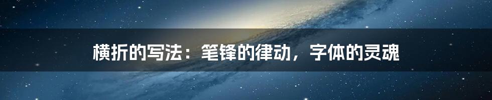 横折的写法:笔锋的律动,字体的灵魂