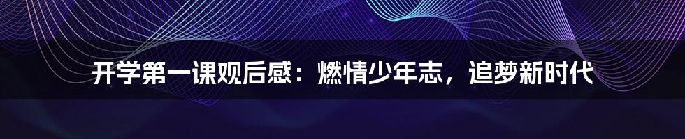 开学第一课观后感:燃情少年志,追梦新时代