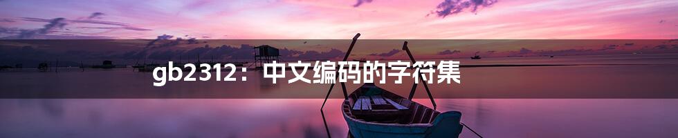 gb2312:中文编码的字符集