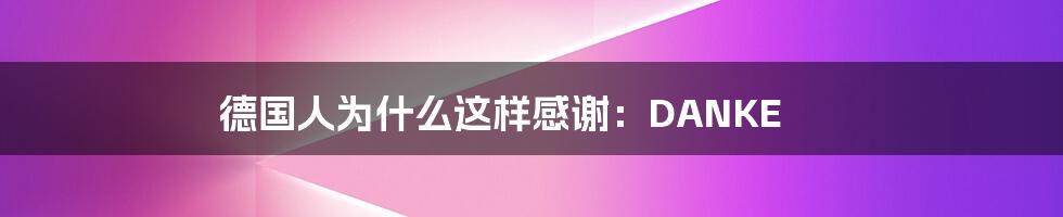 德国人为什么这样感谢:DANKE