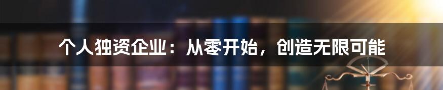 个人独资企业：从零开始，创造无限可能